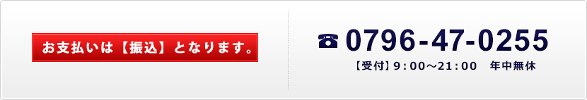 お支払いは【振込】となります。TEL：0796-47-0255　【受付】9:00～21:00　年中無休